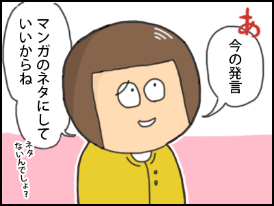 あ、いまのマンガのネタにしていいからね。ネタないんでしょ？